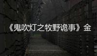 《鬼吹燈之牧野詭事》金晨“中毒妝”獲好評，霸王冢終于開啟