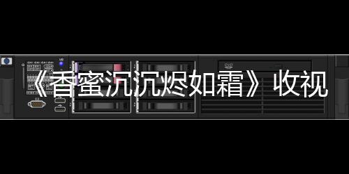 《香蜜沉沉燼如霜》收視“十二連冠” 靈修cp再相見“糖分超標”