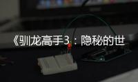 《馴龍高手3：隱秘的世界》 邊戀愛，邊尋家