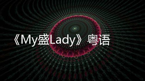 《My盛Lady》粵語全集1