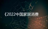 《2022中國家居消費者口碑調查》網絡評分階段收官，專業評審啟動在即！