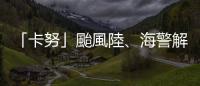 「卡努」颱風陸、海警解除！　西南風接力影響　「超大豪雨」炸南投山區