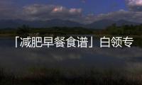 「減肥早餐食譜」白領(lǐng)專屬瘦身早餐簡(jiǎn)單方便又