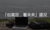 「創高定，看未來」盛況空 前！客來?！じ镂锪料嘀袊úㄉ虾＃﹡