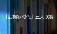 「后梅羅時代」五大聯(lián)賽重啟！你pick哪家平臺？