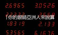 「你的眼睛亞洲人來說算很大了」——東亞人在歐洲