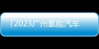 「2023廣州氫能汽車展」舉辦通知及邀請函