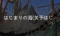 はじまりの海(關(guān)于はじまりの海簡述)