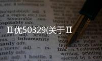 Ⅱ優50329(關于Ⅱ優50329簡述)