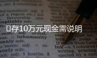 ?存10萬元現(xiàn)金需說明資金來源？多家銀行回應(yīng)，律師解讀