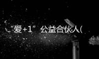 “愛(ài)+1”公益合伙人(關(guān)于“愛(ài)+1”公益合伙人簡(jiǎn)述)