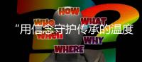 “用信念守護(hù)傳承的溫度” 2018中信財(cái)富論壇在京舉辦