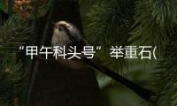 “甲午科頭號”舉重石(關于“甲午科頭號”舉重石簡述)