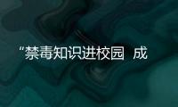 “禁毒知識進校園  成長不‘毒’行” 校園禁毒宣傳活動