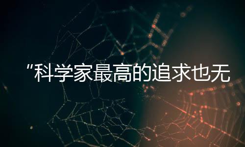 “科學家最高的追求也無非就是工作”—新聞—科學網(wǎng)