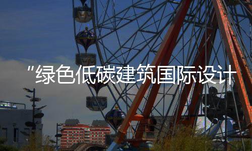 “綠色低碳建筑國際設計大賽”29日啟動