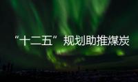 “十二五”規(guī)劃助推煤炭產(chǎn)業(yè)發(fā)展