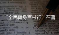 “全民健身百村行”在晉江舉行