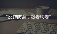 “反詐防騙，敬老助老”福建中英人壽在行動