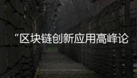 “區塊鏈創新應用高峰論壇”召開 C&G新經濟新動能研究院成立