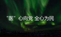 “醫”心向黨 全心為民——機關第一黨總支第五黨支部開展主題黨日活動