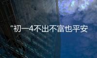 “初一4不出不富也平安”大年初一有哪些講究？不懂丟財(cái)照做家運(yùn)旺