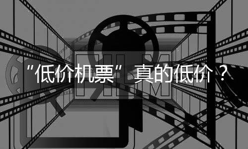 “低價機票”真的低價？9元機票實際到手價格接近600元