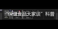 “保健食品大家談”科普宣傳作品征集活動(dòng)獲選作品名單出爐