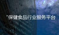 “保健食品行業服務平臺”面向全國火熱招商中