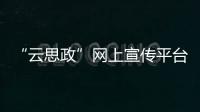 “云思政”網上宣傳平臺助力優質思政資源觸達青年