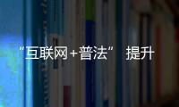 “互聯網+普法” 提升網絡普法新空間_