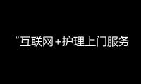 “互聯(lián)網(wǎng)+護(hù)理上門服務(wù)”如何做好推廣？