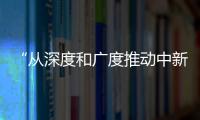 “從深度和廣度推動中新合作”