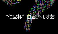 “仁品杯”首屆少兒才藝大賽開幕式暨第一期導(dǎo)師訓(xùn)練營盛大開幕