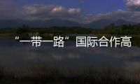 “一帶一路”國(guó)際合作高峰論壇日程公布