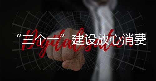 “三個一”建設(shè)放心消費示范商圈