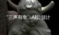 “三聲有幸”AI公益計劃讓世界沒有被遺忘的角落