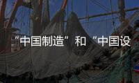 “中國制造”和“中國設計”被認可 設計創新賦能制造業轉型升級