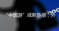 “中國游”成新熱潮，外交部：歡迎更多外國朋友傳遞“第一手中國”