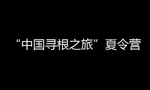 “中國尋根之旅”夏令營 （云南昭通營）開營