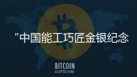 “中國能工巧匠金銀紀念幣”第2組來了！今天發行