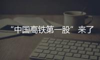 “中國高鐵第一股”來了 萬億級混改大幕拉開