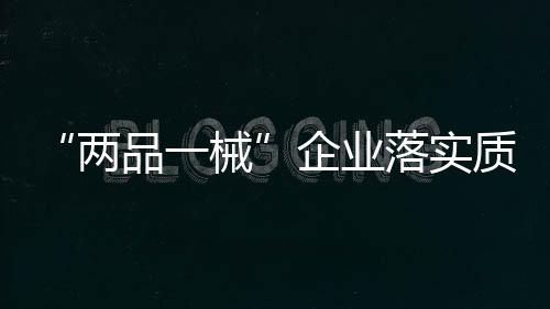 “兩品一械”企業落實質量安全主體責任監督管理規定實施