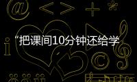 “把課間10分鐘還給學生”，全國政協委員陳偉志的呼吁