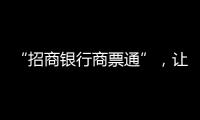 “招商銀行商票通”，讓供應鏈融資暢行無阻