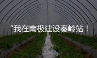 “我在南極建設秦嶺站！”——這個柳工人的經歷太酷了