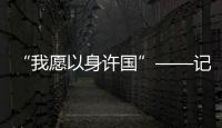 “我愿以身許國”——記者眼中的中國核工業人