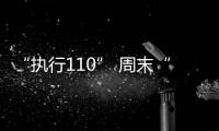 “執行110” 周末“執”不停_