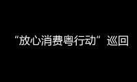 “放心消費粵行動”巡回宣傳第二場在廣州舉行