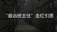 “最兇班主任”走紅引質疑 本人回應 為了宣傳拒絕校園暴力！！